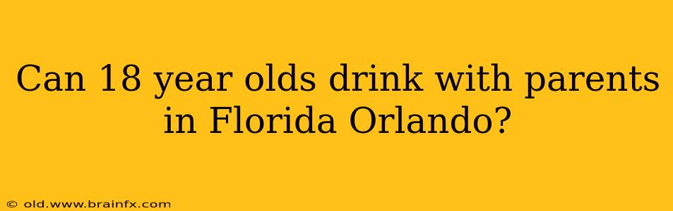 Can 18 year olds drink with parents in Florida Orlando?