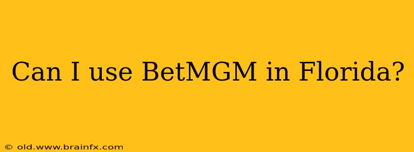 Can I use BetMGM in Florida?