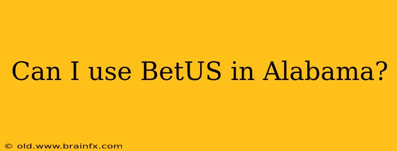 Can I use BetUS in Alabama?