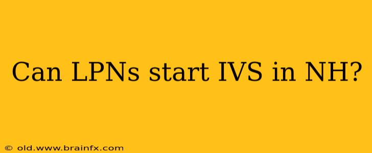 Can LPNs start IVS in NH?