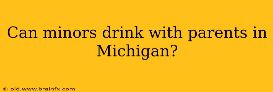 Can minors drink with parents in Michigan?