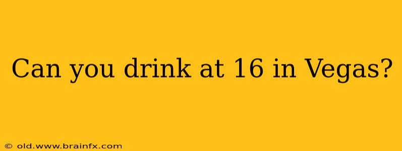 Can you drink at 16 in Vegas?