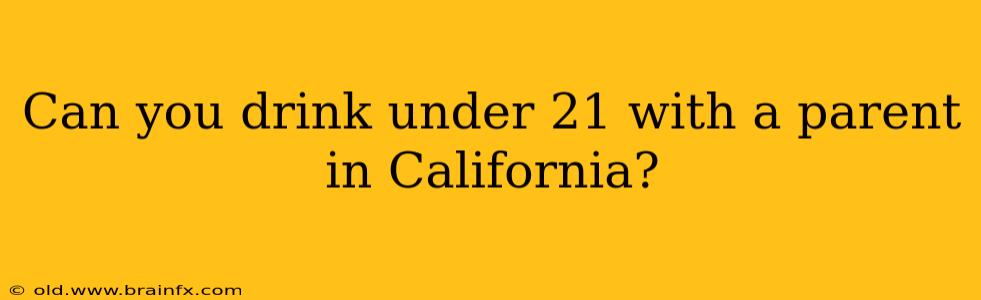 Can you drink under 21 with a parent in California?