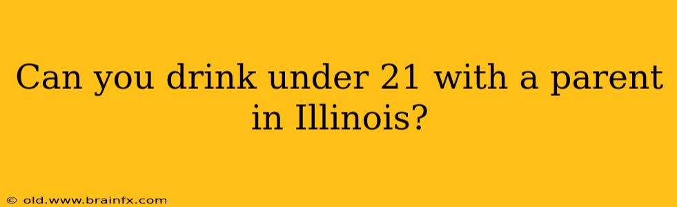 Can you drink under 21 with a parent in Illinois?