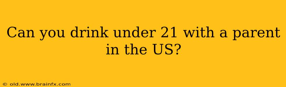 Can you drink under 21 with a parent in the US?