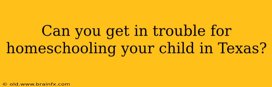 Can you get in trouble for homeschooling your child in Texas?