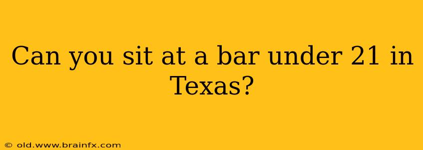 Can you sit at a bar under 21 in Texas?