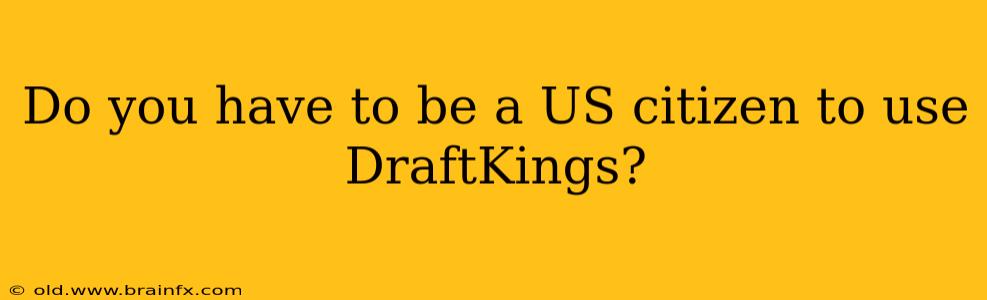 Do you have to be a US citizen to use DraftKings?