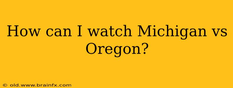 How can I watch Michigan vs Oregon?