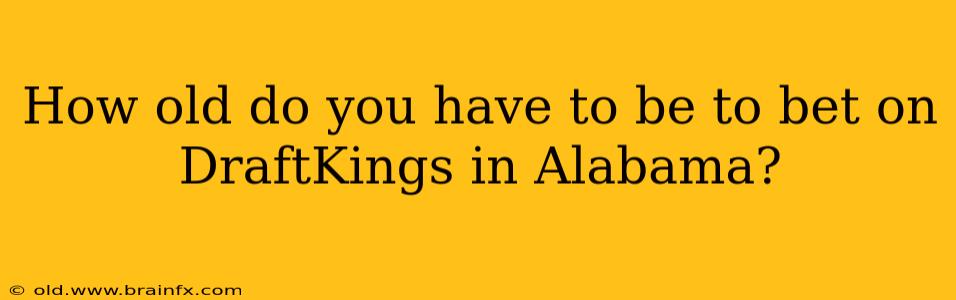 How old do you have to be to bet on DraftKings in Alabama?