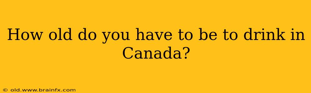 How old do you have to be to drink in Canada?