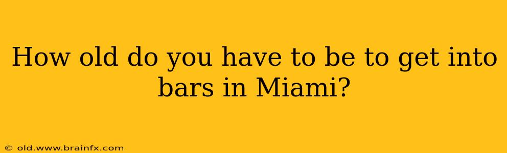 How old do you have to be to get into bars in Miami?