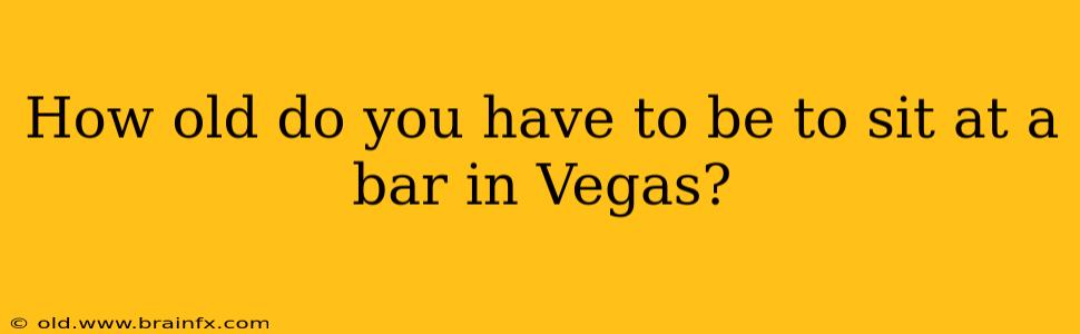 How old do you have to be to sit at a bar in Vegas?