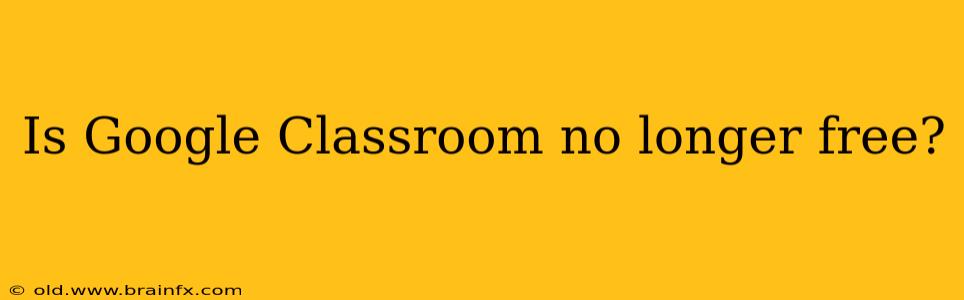 Is Google Classroom no longer free?