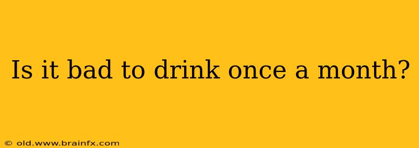 Is it bad to drink once a month?