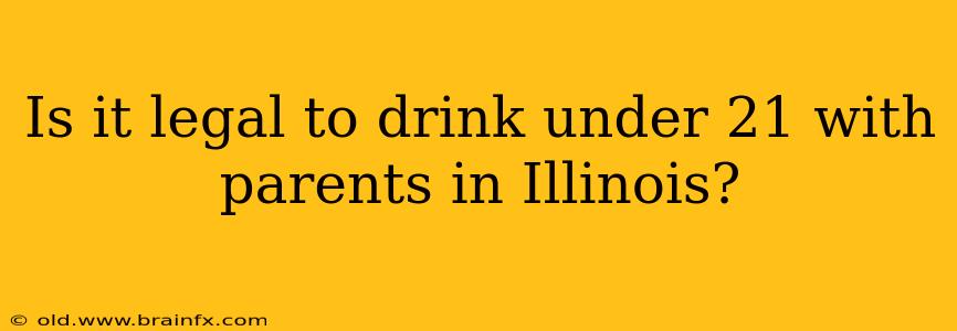 Is it legal to drink under 21 with parents in Illinois?