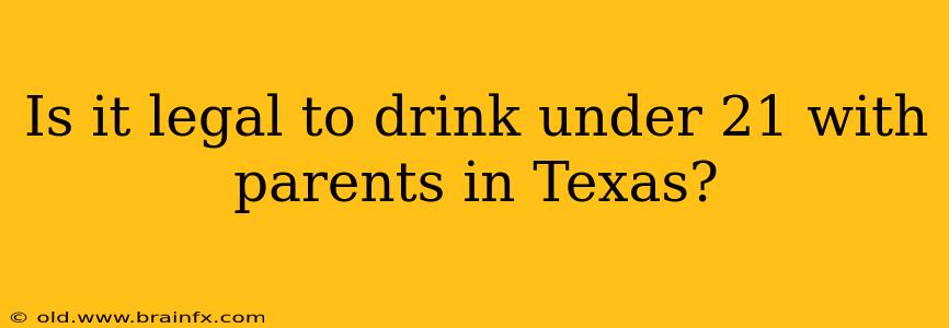 Is it legal to drink under 21 with parents in Texas?