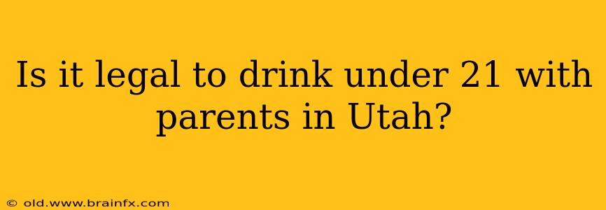 Is it legal to drink under 21 with parents in Utah?