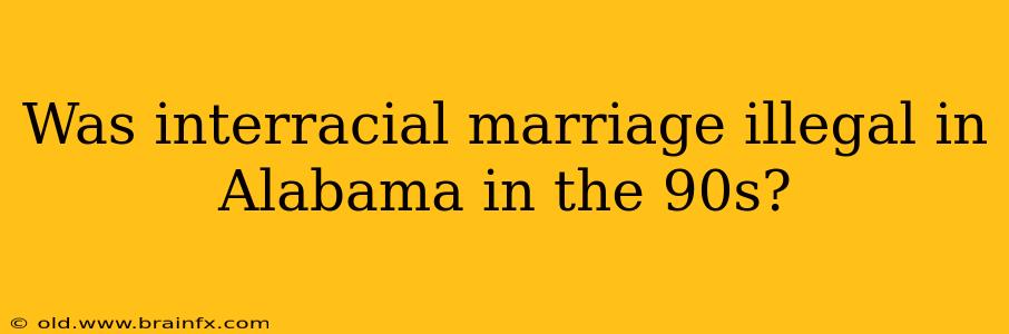 Was interracial marriage illegal in Alabama in the 90s?