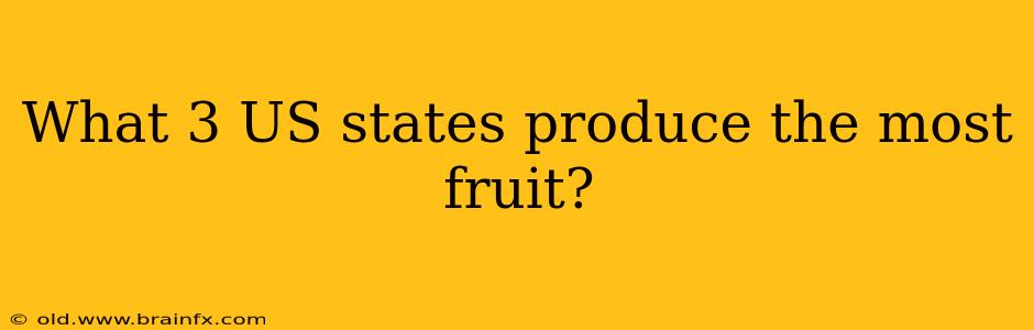 What 3 US states produce the most fruit?