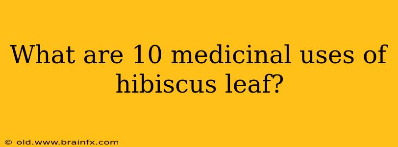 What are 10 medicinal uses of hibiscus leaf?