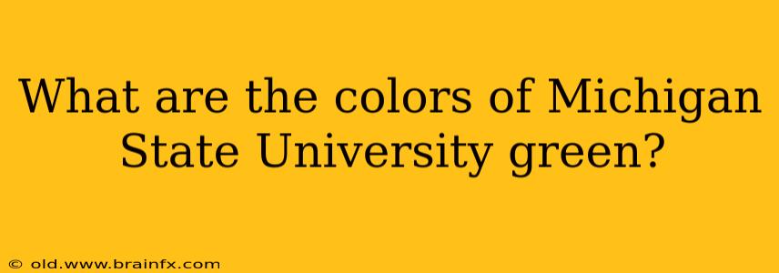 What are the colors of Michigan State University green?