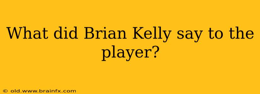 What did Brian Kelly say to the player?