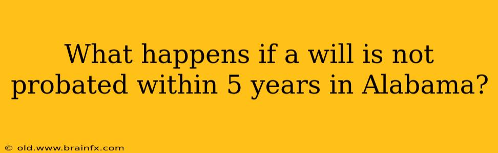 What happens if a will is not probated within 5 years in Alabama?