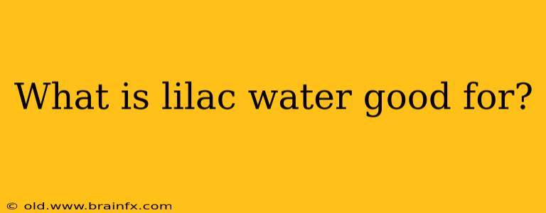 What is lilac water good for?