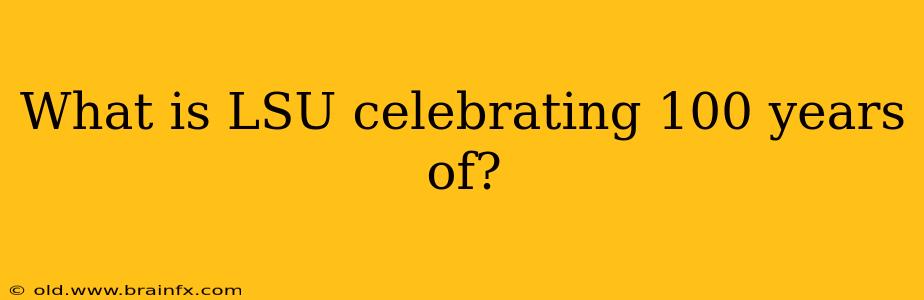 What is LSU celebrating 100 years of?