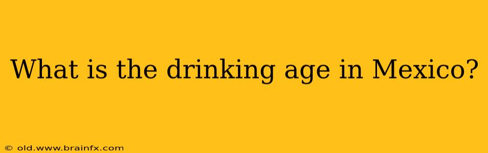 What is the drinking age in Mexico?