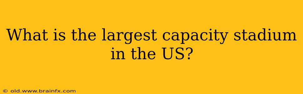 What is the largest capacity stadium in the US?