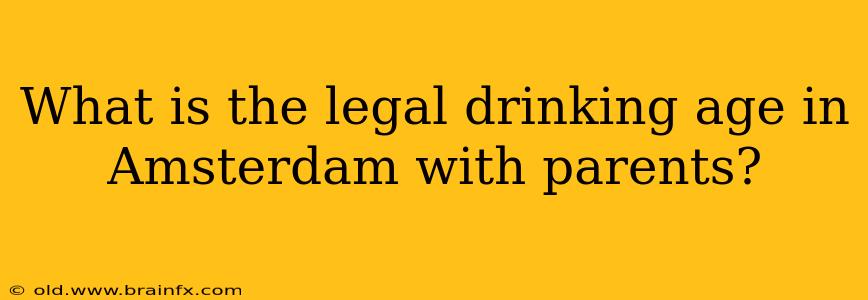 What is the legal drinking age in Amsterdam with parents?