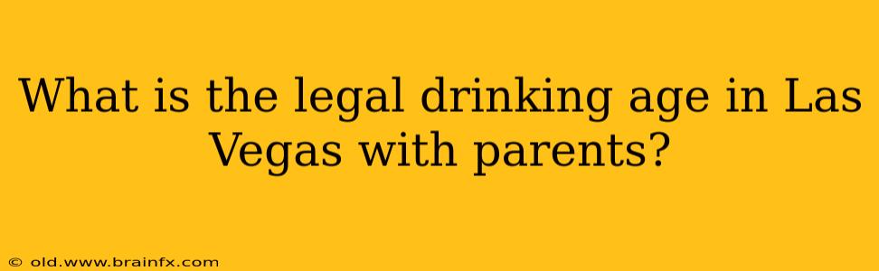 What is the legal drinking age in Las Vegas with parents?