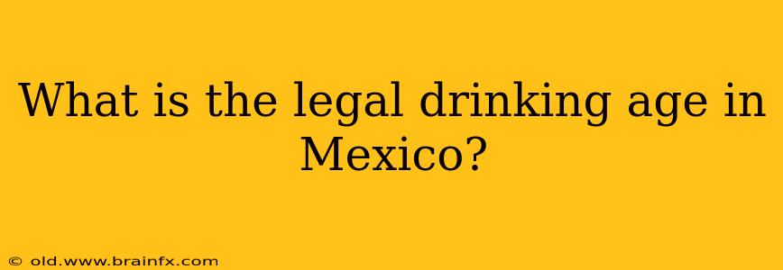 What is the legal drinking age in Mexico?