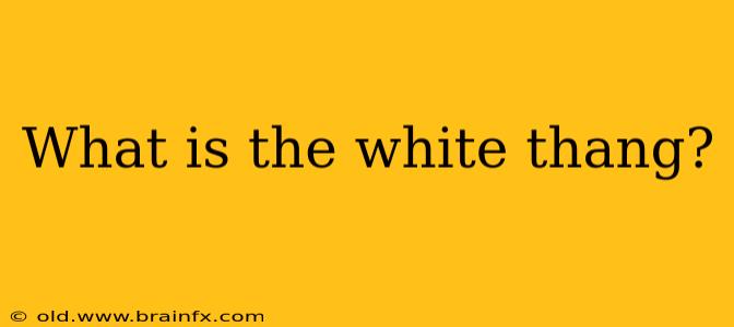 What is the white thang?