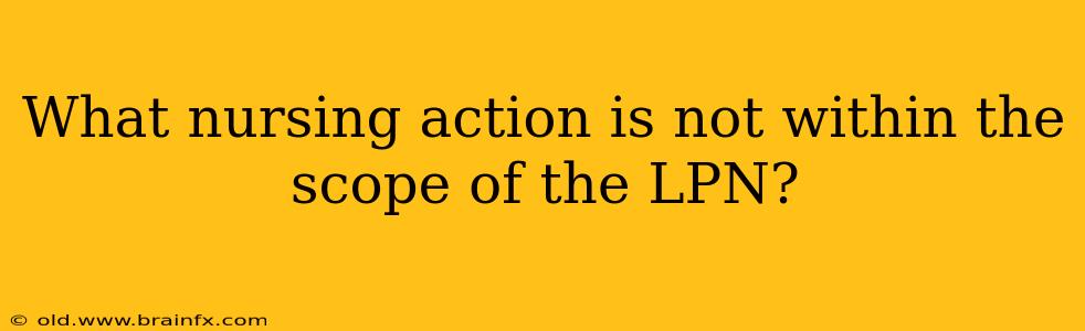 What nursing action is not within the scope of the LPN?