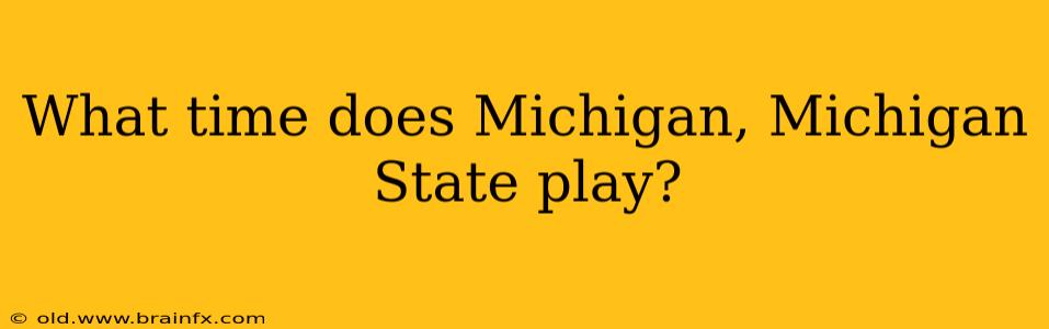 What time does Michigan, Michigan State play?