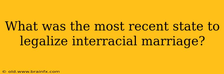 What was the most recent state to legalize interracial marriage?