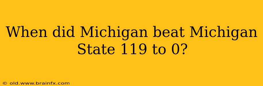 When did Michigan beat Michigan State 119 to 0?