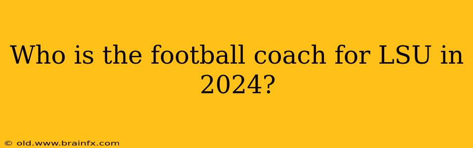 Who is the football coach for LSU in 2024?